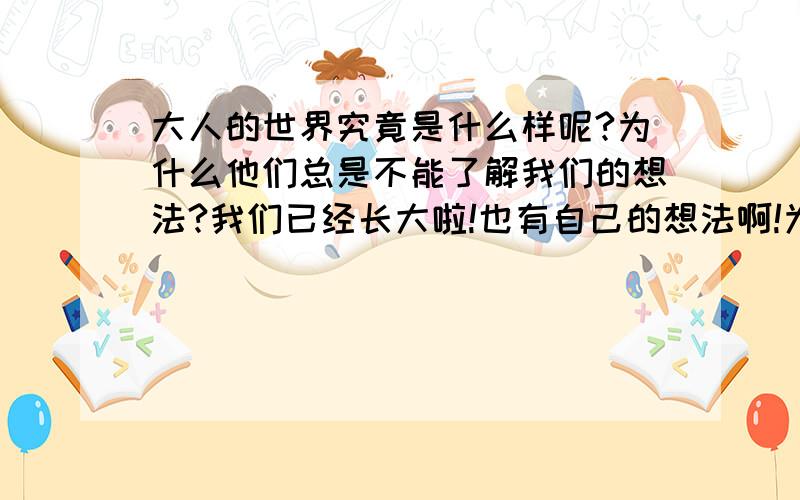 大人的世界究竟是什么样呢?为什么他们总是不能了解我们的想法?我们已经长大啦!也有自己的想法啊!为什么要束缚我们,总是否定我们的想法?