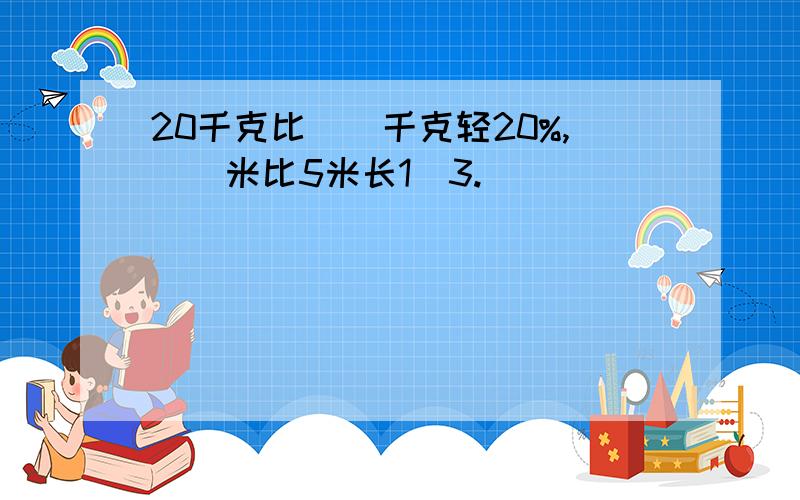 20千克比（）千克轻20%,（）米比5米长1／3.