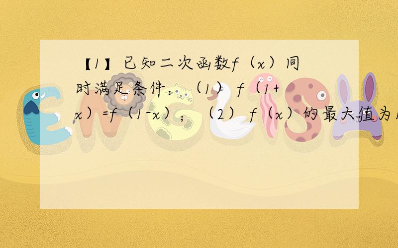 【1】已知二次函数f（x）同时满足条件：（1） f（1+x）=f（1-x）；（2） f（x）的最大值为15；（3）f（x）=0的两根立方和等于17,求f（x）的解析式.【2】设函数f（x）=ax²+bx+1（a,b是实数）若f