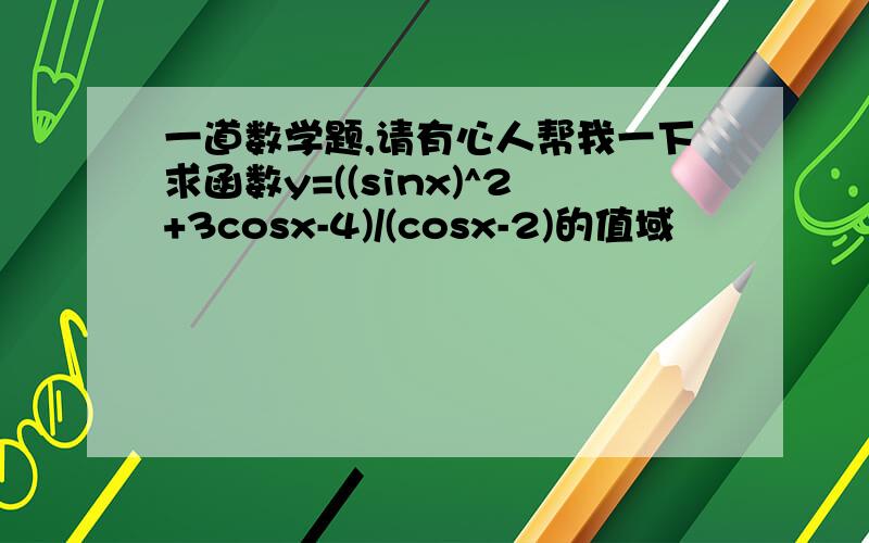 一道数学题,请有心人帮我一下求函数y=((sinx)^2+3cosx-4)/(cosx-2)的值域