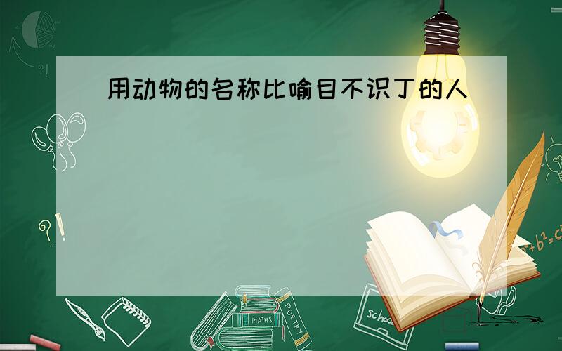 用动物的名称比喻目不识丁的人