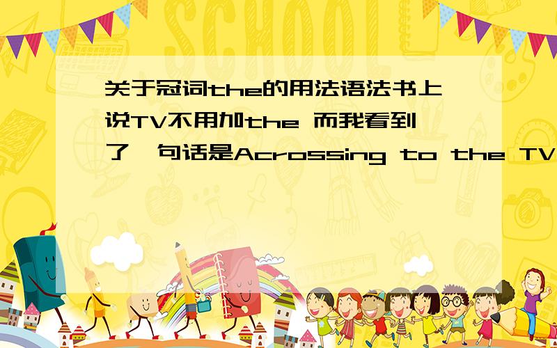 关于冠词the的用法语法书上说TV不用加the 而我看到了一句话是Acrossing to the TV,It will be fine today.为什么TV前会加the呢?