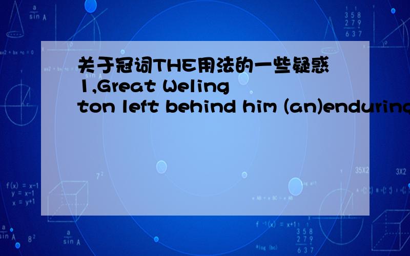 关于冠词THE用法的一些疑惑1,Great Welington left behind him (an)enduring repution.请问为什么这里要填an,这个句子我读不懂,GW这个人抛弃了他一辈子的成就吗?him不是应该变成his吗?2,(the) foolish and (the) dead