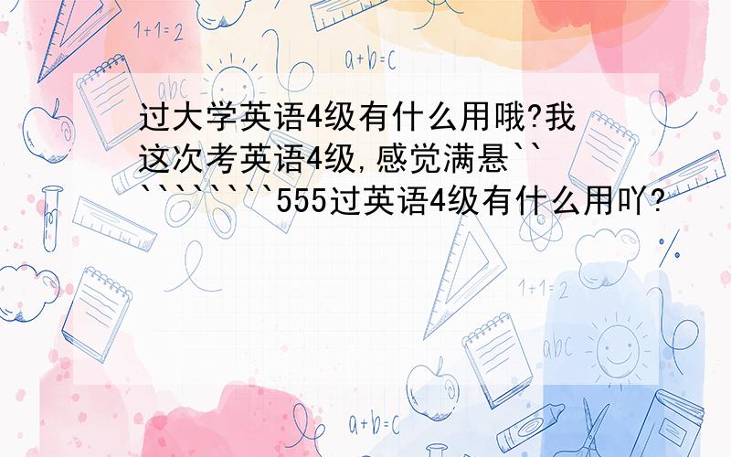 过大学英语4级有什么用哦?我这次考英语4级,感觉满悬``````````555过英语4级有什么用吖?