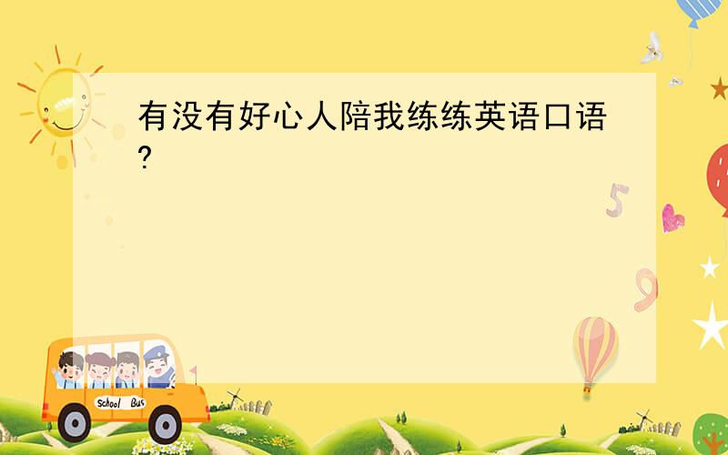 有没有好心人陪我练练英语口语?