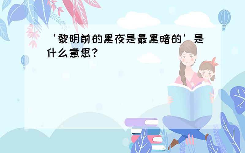 ‘黎明前的黑夜是最黑暗的’是什么意思?