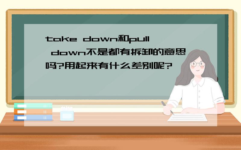 take down和pull down不是都有拆卸的意思吗?用起来有什么差别呢?