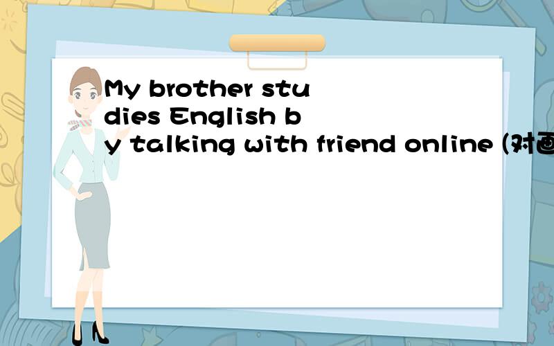 My brother studies English by talking with friend online (对画线部分提问） ------------------------