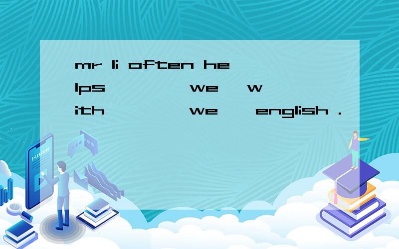 mr li often helps 【 】 【we】 with 【 】 【we 】 english .