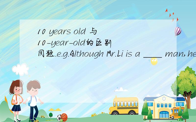 10 years old 与10-year-old的区别同题.e.g.Although Mr.Li is a ____ man,he is in good health.A.10 years old B.10-year-old此题选B