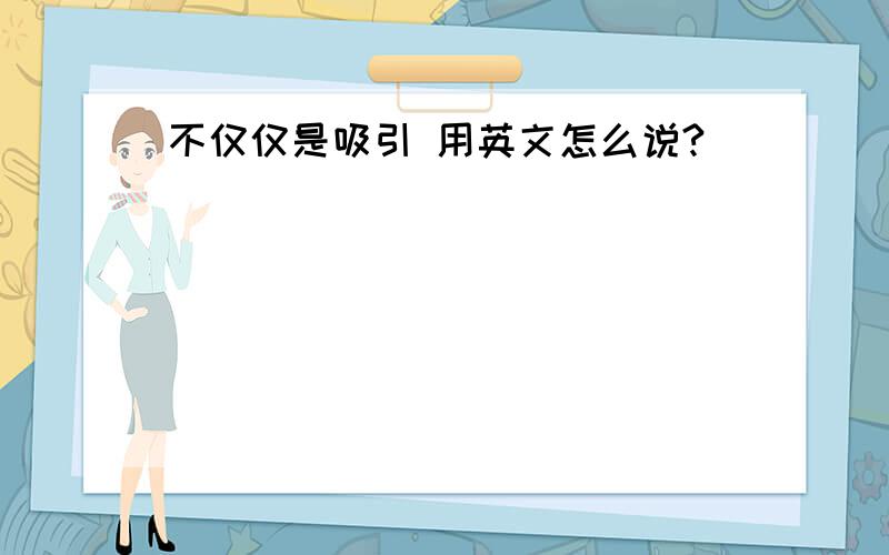 不仅仅是吸引 用英文怎么说?