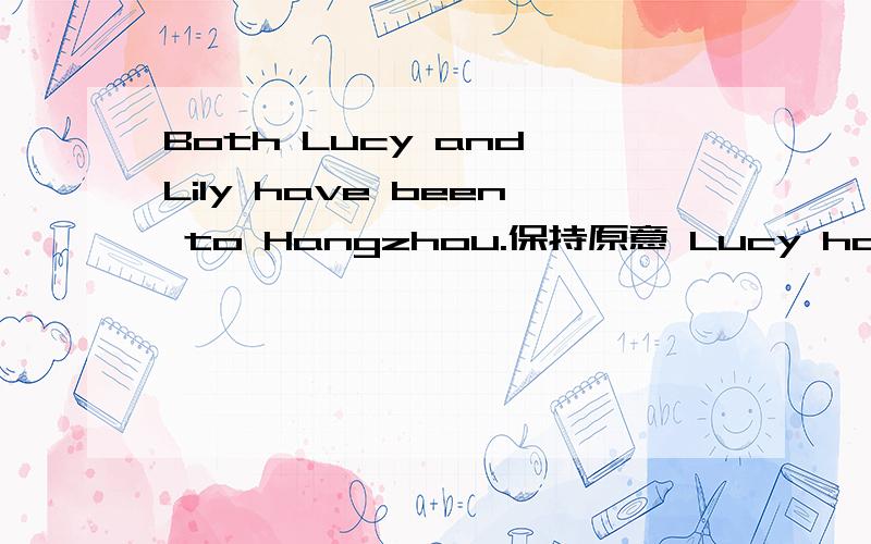 Both Lucy and Lily have been to Hangzhou.保持原意 Lucy has been to Hangzhou.( ? )( ? )Lily.