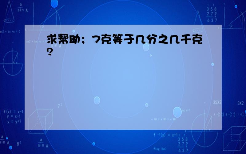 求帮助；7克等于几分之几千克?