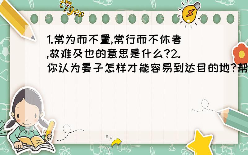 1.常为而不置,常行而不休者,故难及也的意思是什么?2.你认为晏子怎样才能容易到达目的地?帮忙拉、、、