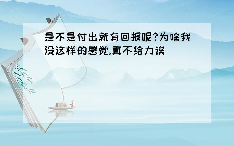 是不是付出就有回报呢?为啥我没这样的感觉,真不给力诶