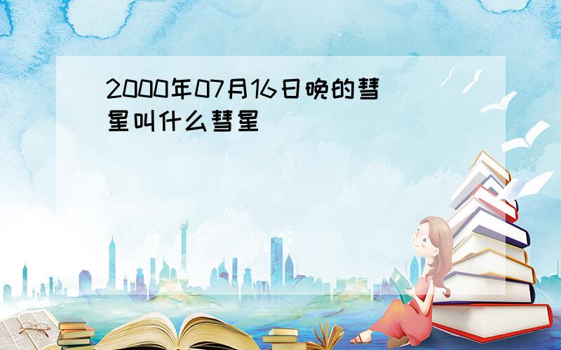 2000年07月16日晚的彗星叫什么彗星