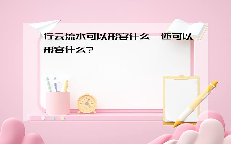 行云流水可以形容什么,还可以形容什么?