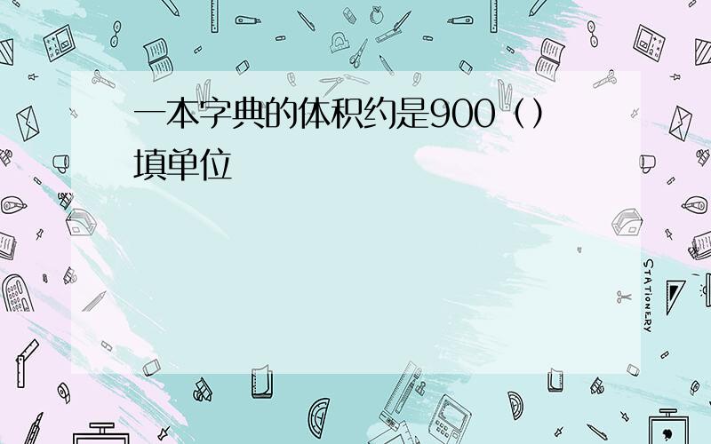 一本字典的体积约是900（）填单位