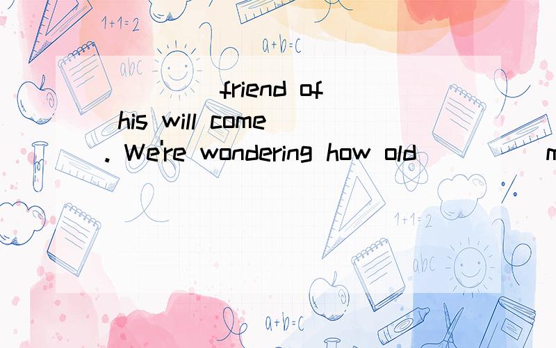 ____ friend of his will come. We're wondering how old ____ man he might be.A. The; a  B. The;      C. A; a   D. A; theWhy C?