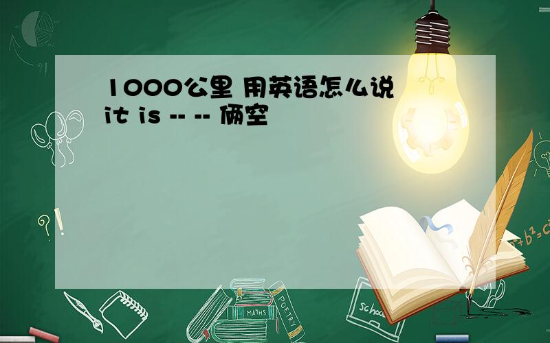 1000公里 用英语怎么说 it is -- -- 俩空