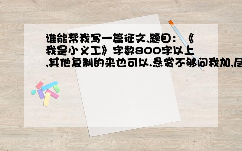 谁能帮我写一篇征文,题目：《我是小义工》字数800字以上,其他复制的来也可以.悬赏不够问我加,尽量自己写.果断采纳