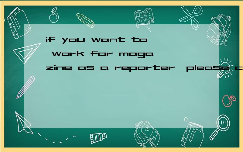 if you want to work for magazine as a reporter,please call karen at 5588366.该同义句if you want to ___ ___ ___of our magazine,please ___ karen ___at 5588366