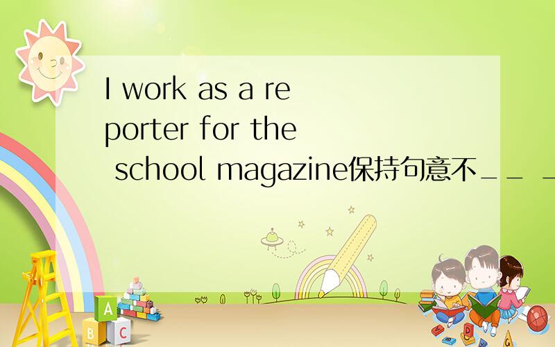 I work as a reporter for the school magazine保持句意不__ _is to report news for the school magazine