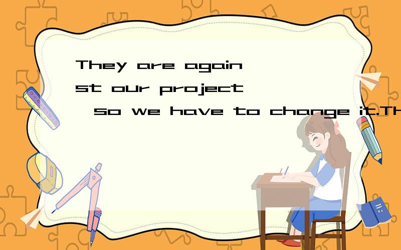 They are against our project,so we have to change it.They aren’t ＿＿＿＿of our project,so we have to change it.