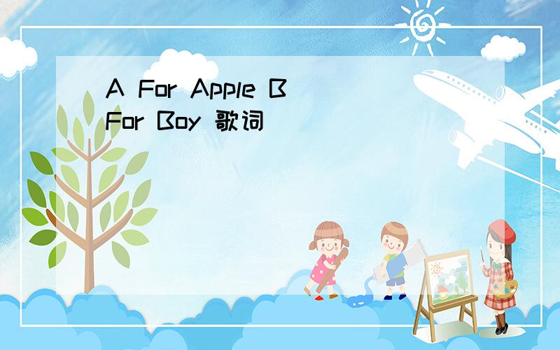 A For Apple B For Boy 歌词