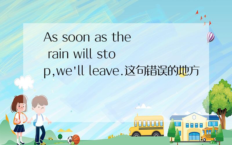 As soon as the rain will stop,we'll leave.这句错误的地方