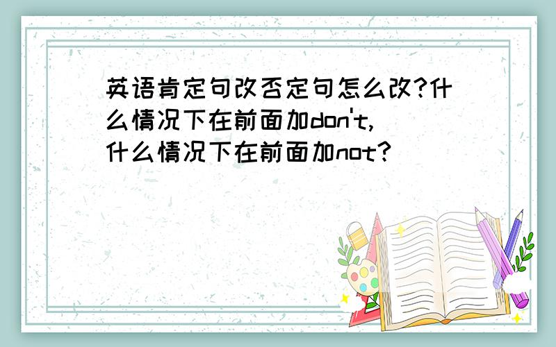 英语肯定句改否定句怎么改?什么情况下在前面加don't,什么情况下在前面加not?