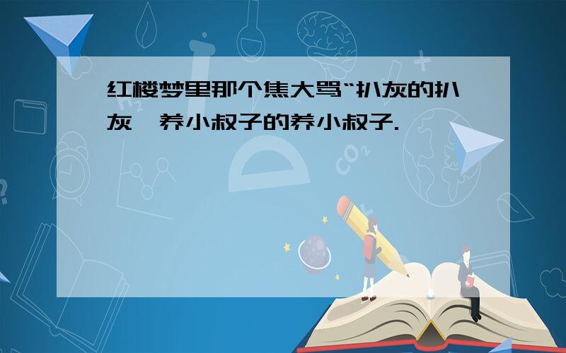 红楼梦里那个焦大骂“扒灰的扒灰,养小叔子的养小叔子.