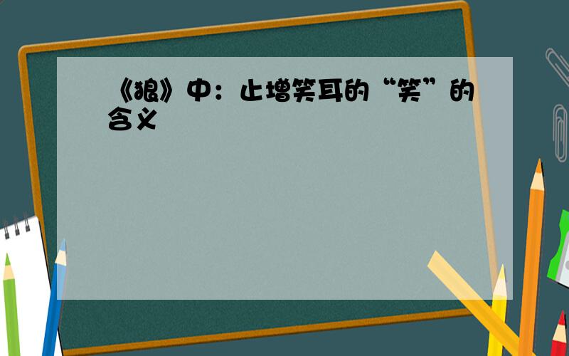 《狼》中：止增笑耳的“笑”的含义