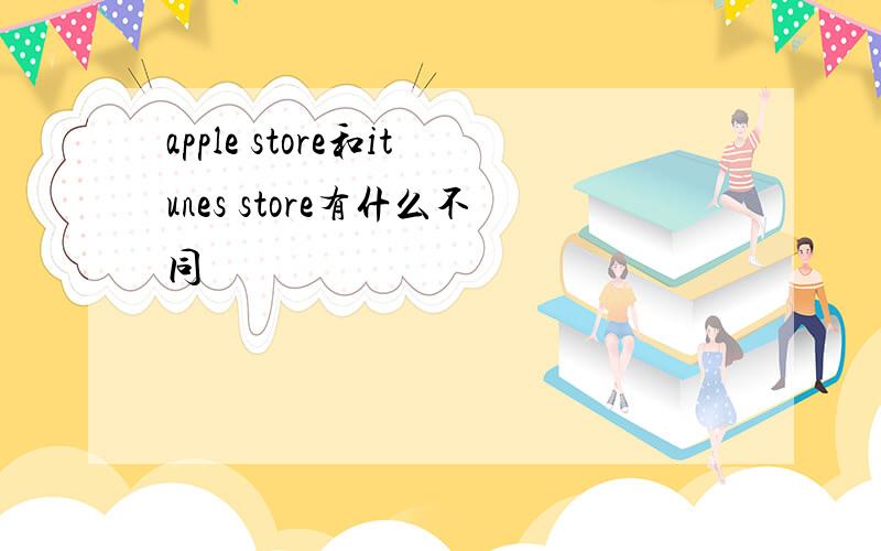 apple store和itunes store有什么不同