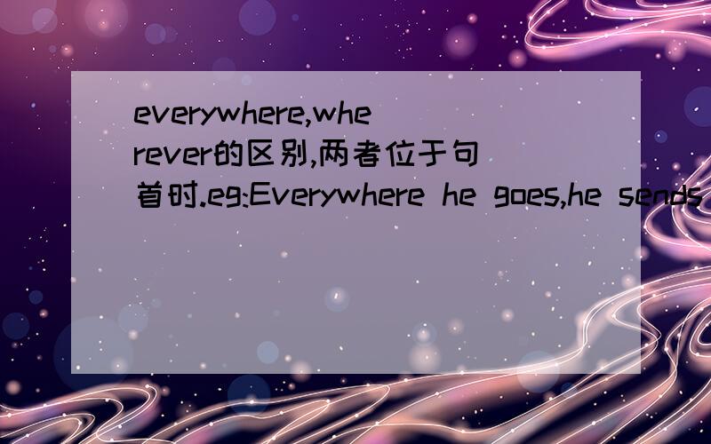 everywhere,wherever的区别,两者位于句首时.eg:Everywhere he goes,he sends himself a postcard.=Wherever he goes,he sends himself a postcard.everywhere在句首引导条件状语从句,那whereever呢,它不是频度副词啊.