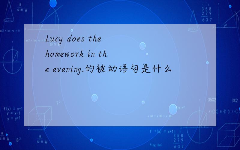 Lucy does the homework in the evening.的被动语句是什么