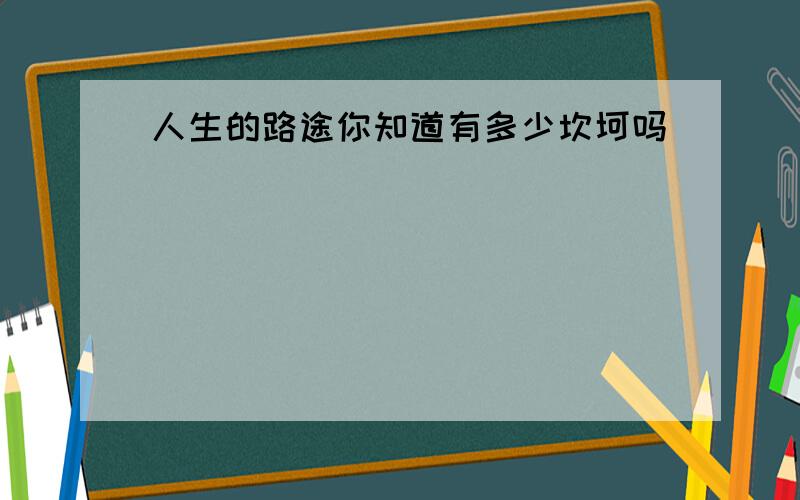 人生的路途你知道有多少坎坷吗