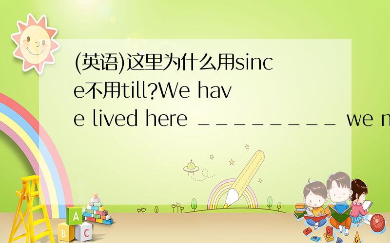 (英语)这里为什么用since不用till?We have lived here ________ we moved to Shanghai.A.whenB.tillC.sinceD.as我选了B请大人分析