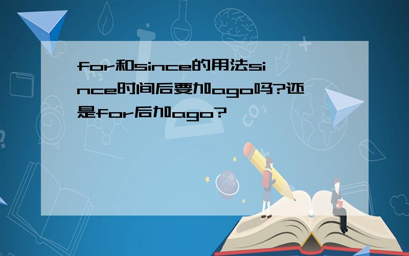 for和since的用法since时间后要加ago吗?还是for后加ago?