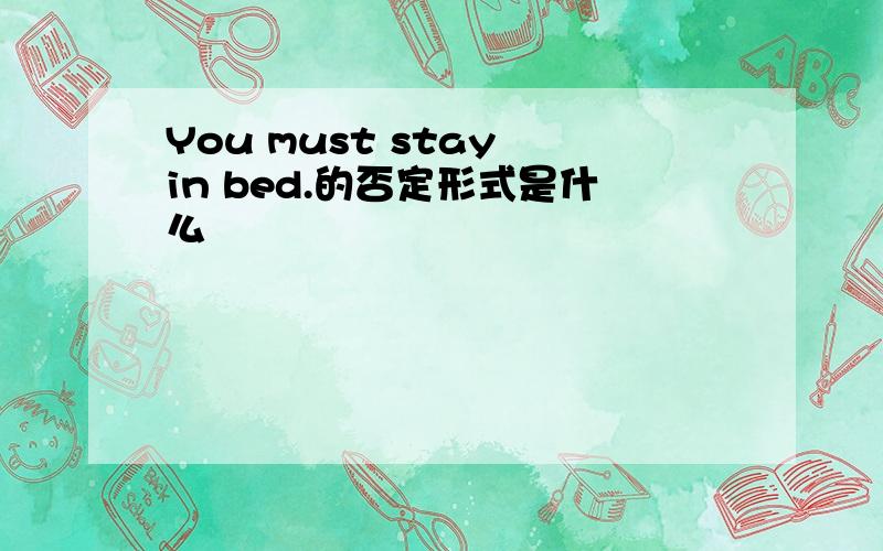 You must stay in bed.的否定形式是什么