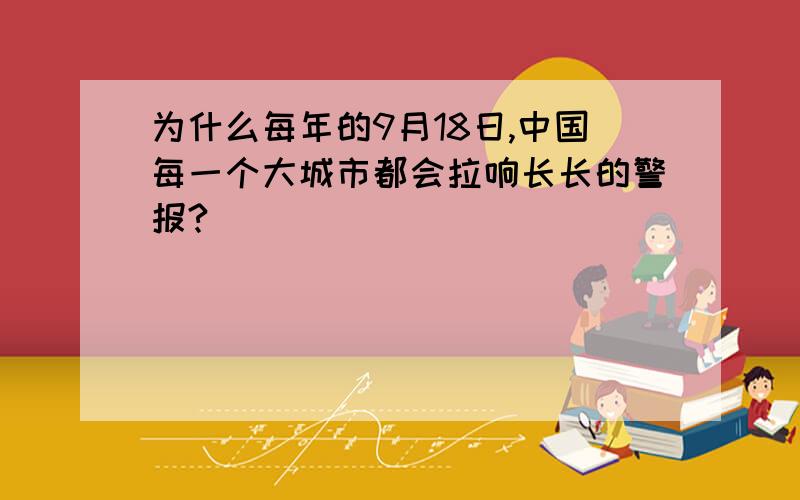 为什么每年的9月18日,中国每一个大城市都会拉响长长的警报?