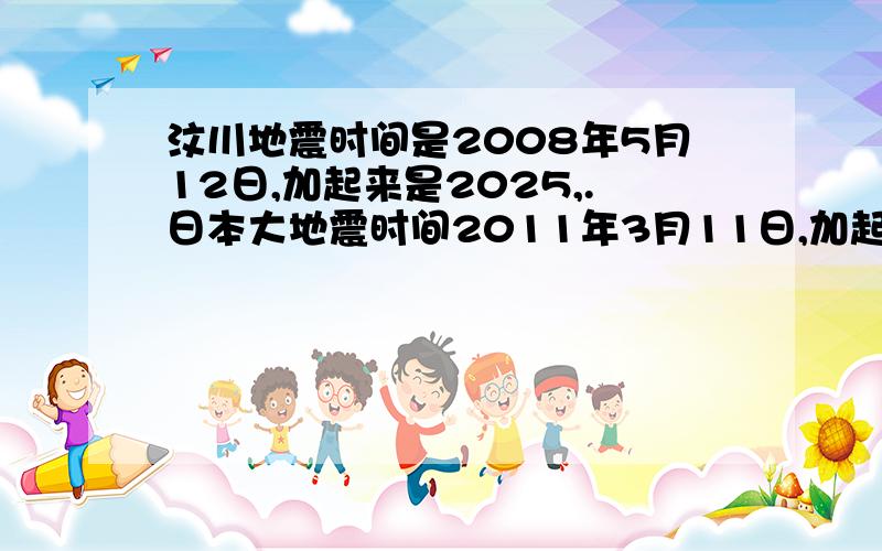 汶川地震时间是2008年5月12日,加起来是2025,.日本大地震时间2011年3月11日,加起来是2025.可能世界末日.汶川地震时间是2008年5月12日,加起来是2025,.日本大地震时间2011年3月11日,加起来是2025.可能世