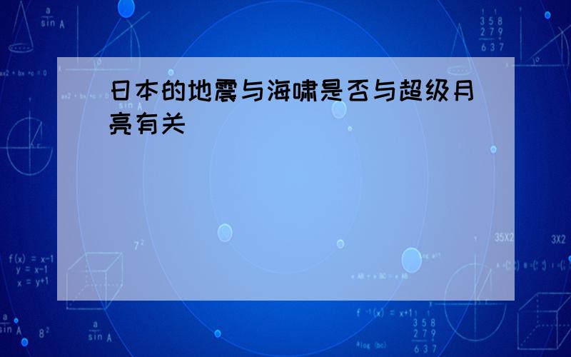 日本的地震与海啸是否与超级月亮有关