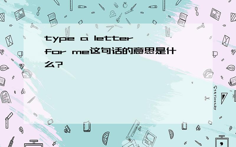 type a letter for me这句话的意思是什么?