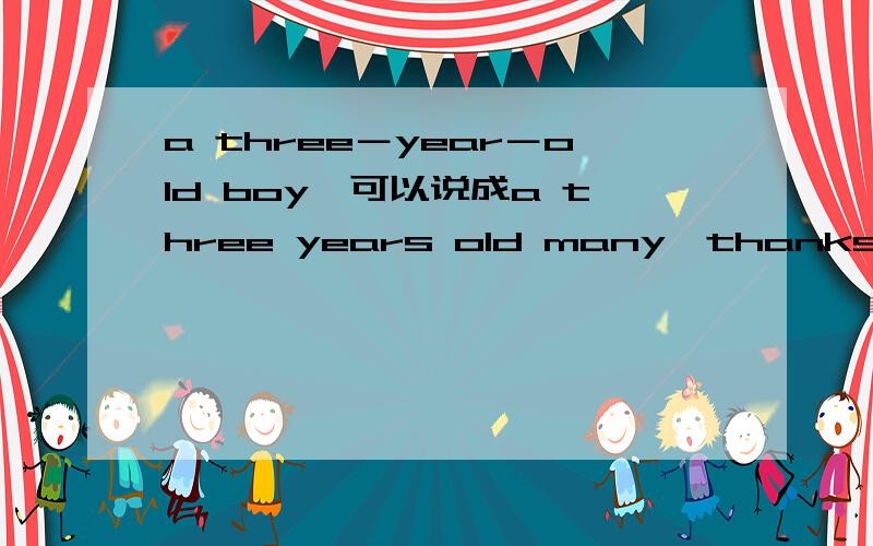 a three－year－old boy,可以说成a three years old many　thanks!