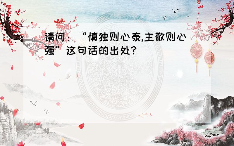 请问：“慎独则心泰,主敬则心强”这句话的出处?