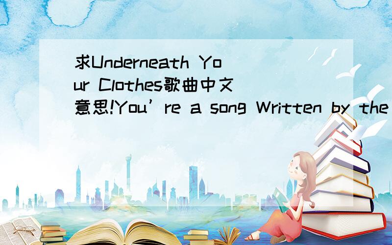 求Underneath Your Clothes歌曲中文意思!You’re a song Written by the hands of God Don’t get me wrong couse This might sound to you a bit odd But you own the place Where all my thoughts go hiding And right under your clothes Is where I find t