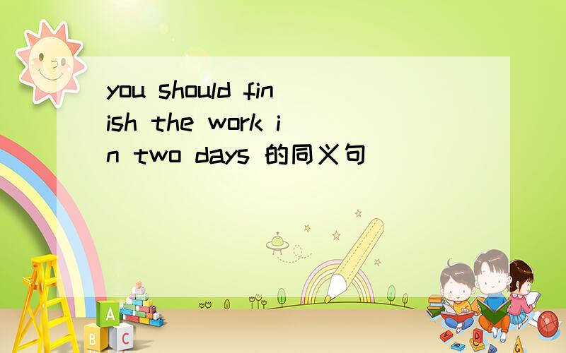 you should finish the work in two days 的同义句