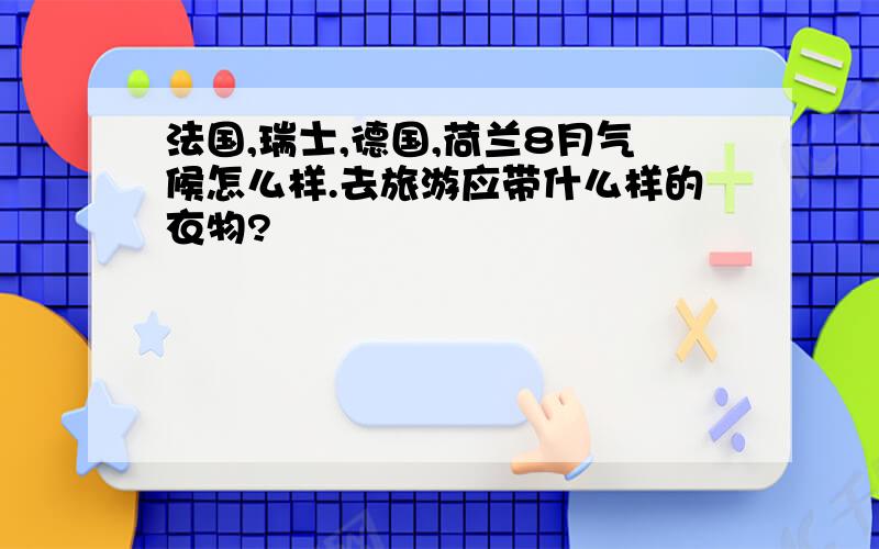 法国,瑞士,德国,荷兰8月气候怎么样.去旅游应带什么样的衣物?