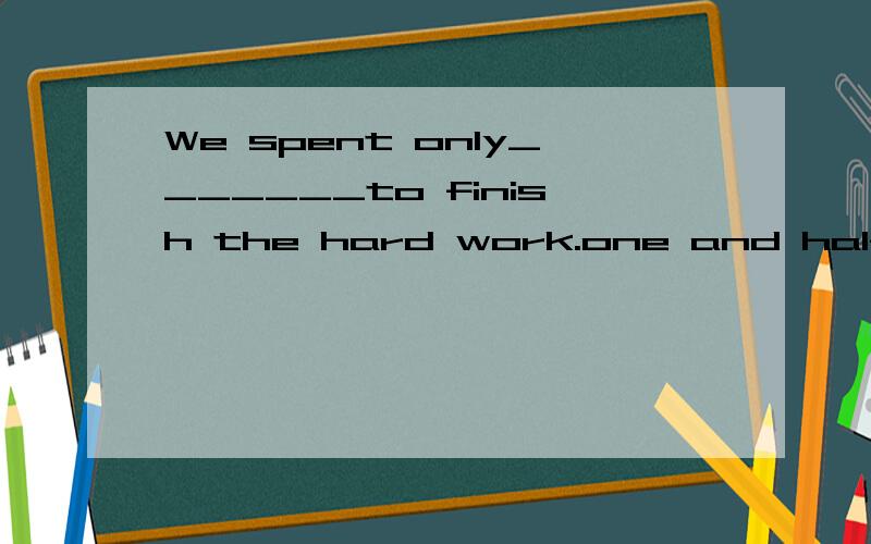 We spent only_______to finish the hard work.one and half hourone hour and halfone and a half hourone hour anda a half